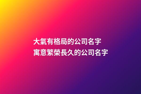 大氣有格局的公司名字 寓意繁榮長久的公司名字-第1張-公司起名-玄機派